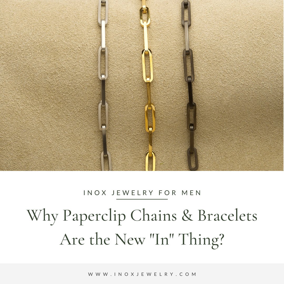 Why Paperclip Chains and Bracelets Are the New "In" Thing? - INOX Jewelry for Men